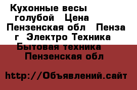 Кухонные весы STARWIND  голубой › Цена ­ 400 - Пензенская обл., Пенза г. Электро-Техника » Бытовая техника   . Пензенская обл.